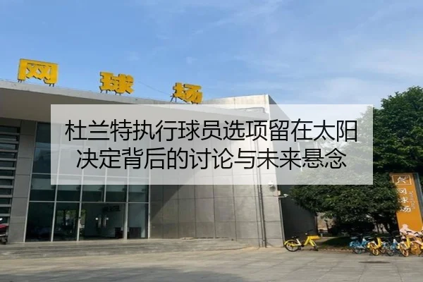 杜兰特执行球员选项留在太阳 决定背后的讨论与未来悬念